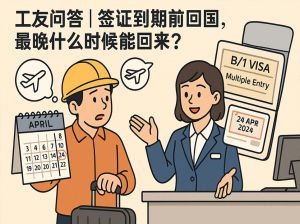 工友问答｜签证到期前回国，最晚什么时候能回来